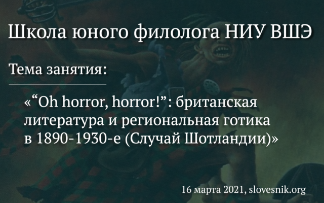 16 марта 2021 — Занятие в Школе юного филолога НИУ ВШЭ «“Oh horror, horror!”: британская литература и региональная готика в 1890-1930-е (Случай Шотландии)»