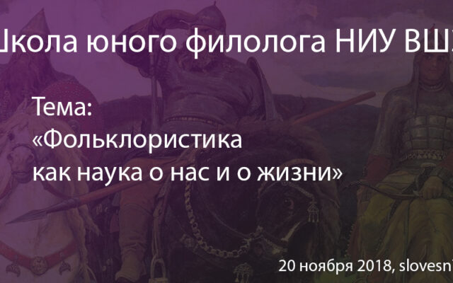 20 ноября 2018 г. – Школа юного филолога НИУ ВШЭ: «Фольклористика как наука о нас и о жизни»