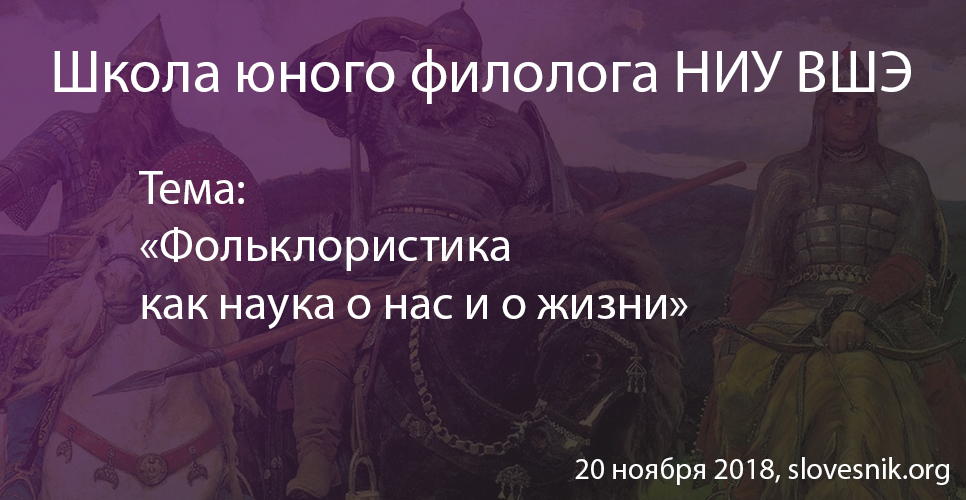 20 ноября 2018 г. – Школа юного филолога НИУ ВШЭ: «Фольклористика как наука о нас и о жизни» 20 ноября 2018 г. – Школа юного филолога НИУ ВШЭ: «Фольклористика как наука о нас и о жизни»