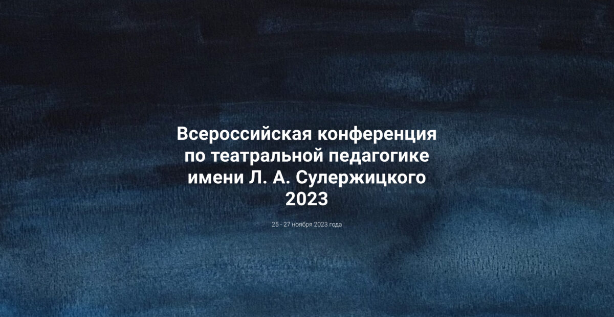 25–27 ноября 2023 – Всероссийская конференция по театральной педагогике имени Л. А. Сулержицкого
