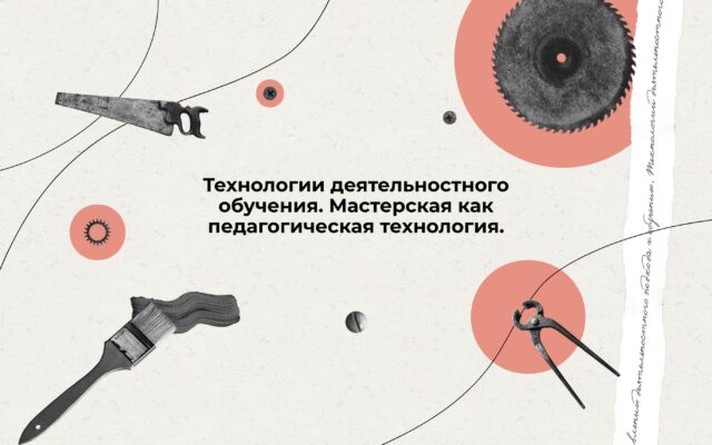 С 28 июня 2021 — Онлайн-курс «Технологии деятельностного обучения. Мастерская как педагогическая технология»