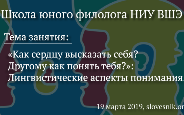 19 марта 2019 г. — Занятие ШЮФ НИУ ВШЭ. Тема занятия: «Как сердцу высказать себя? Другому как понять тебя?»: Лингвистические аспекты понимания.