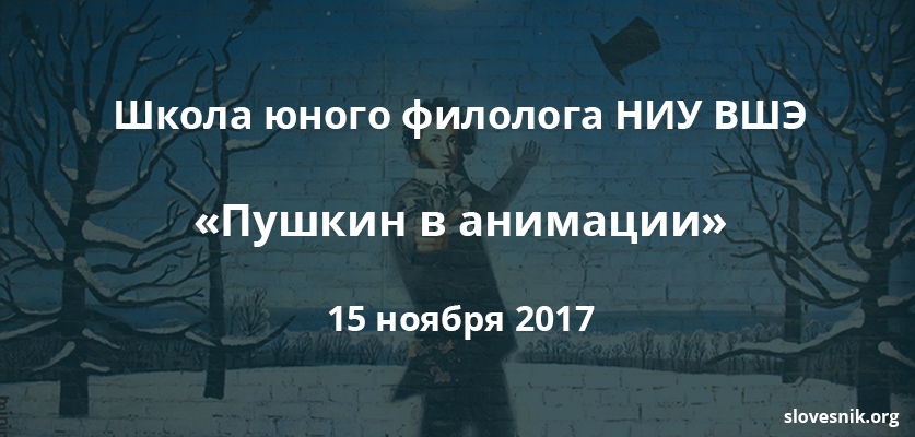 15 ноября 2017 — Состоится очередное занятие Школы юного филолога НИУ ВШЭ. Тема занятия: «Пушкин в анимации».