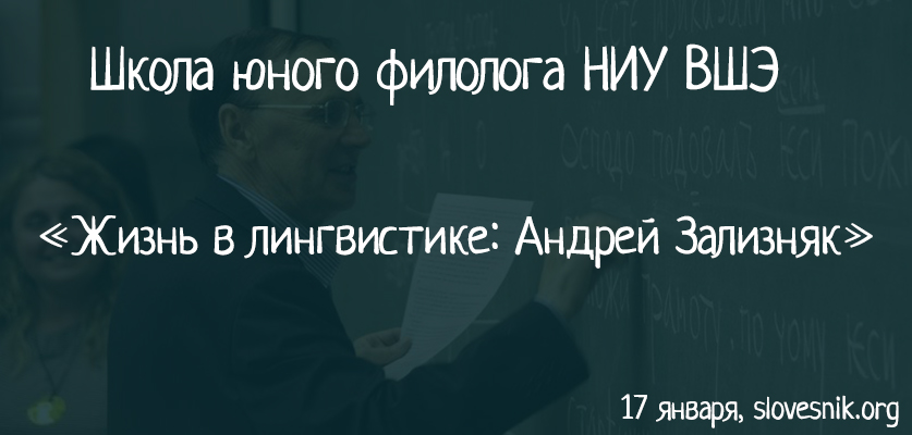 17 января 2018 — Занятие ШЮФ НИУ ВШЭ. Тема занятия: Жизнь в лингвистике: Андрей Зализняк 17 января 2018 — Занятие ШЮФ НИУ ВШЭ. Тема занятия: Жизнь в лингвистике: Андрей Зализняк
