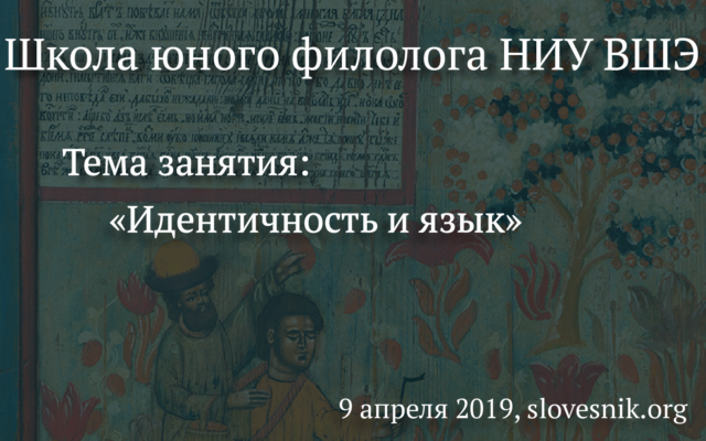 9 апреля 2019 г. — Занятие Школы юного филолога НИУ ВШЭ. Тема занятия: Идентичность и язык.