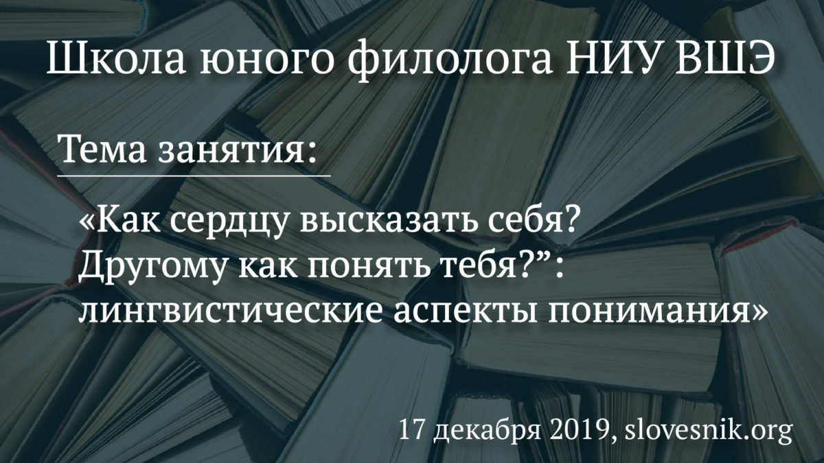 17 декабря 2019 г. — Занятие ШЮФ НИУ ВШЭ. Тема занятия: «Как сердцу высказать себя? Другому как понять тебя?”: лингвистические аспекты понимания»