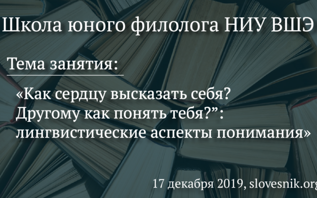 17 декабря 2019 г. — Занятие ШЮФ НИУ ВШЭ. Тема занятия: «Как сердцу высказать себя? Другому как понять тебя?”: лингвистические аспекты понимания»