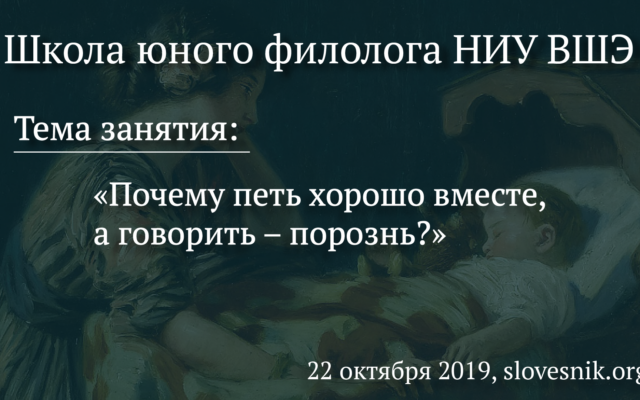 22 октября 2019 г. — Занятие Школы юного филолога НИУ ВШЭ Тема: «Почему петь хорошо вместе, а говорить – порознь?»