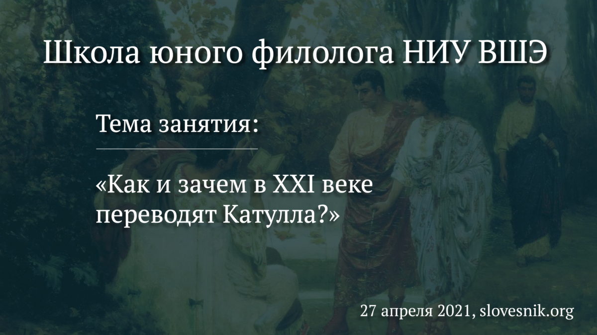 27 апреля 2021 г. — Занятие в Школе юного филолога НИУ ВШЭ «Как и зачем в XXI веке переводят Катулла?»