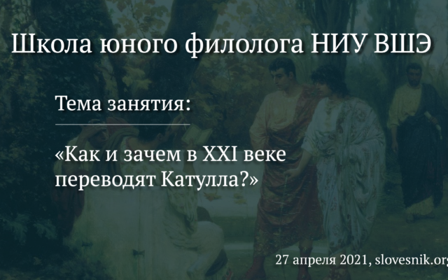27 апреля 2021 г. — Занятие в Школе юного филолога НИУ ВШЭ «Как и зачем в XXI веке переводят Катулла?»