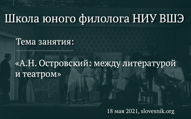 18 мая 2021 г. — Занятие в Школе юного филолога НИУ ВШЭ «А. Н. Островский: между литературой и театром»