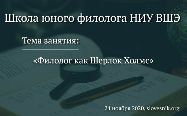 24 ноября 2020 — Вторая лекция Школы юного филолога НИУ ВШЭ «Филолог как Шерлок Холмс»